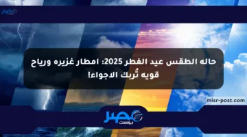حالة الطقس عيد الفطر 2025: أمطار غزيرة ورياح قوية تُربك الأجواء!
